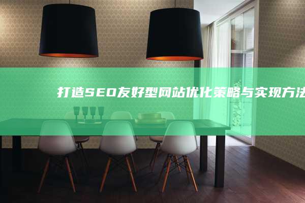 打造SEO友好型网站：优化策略与实现方法